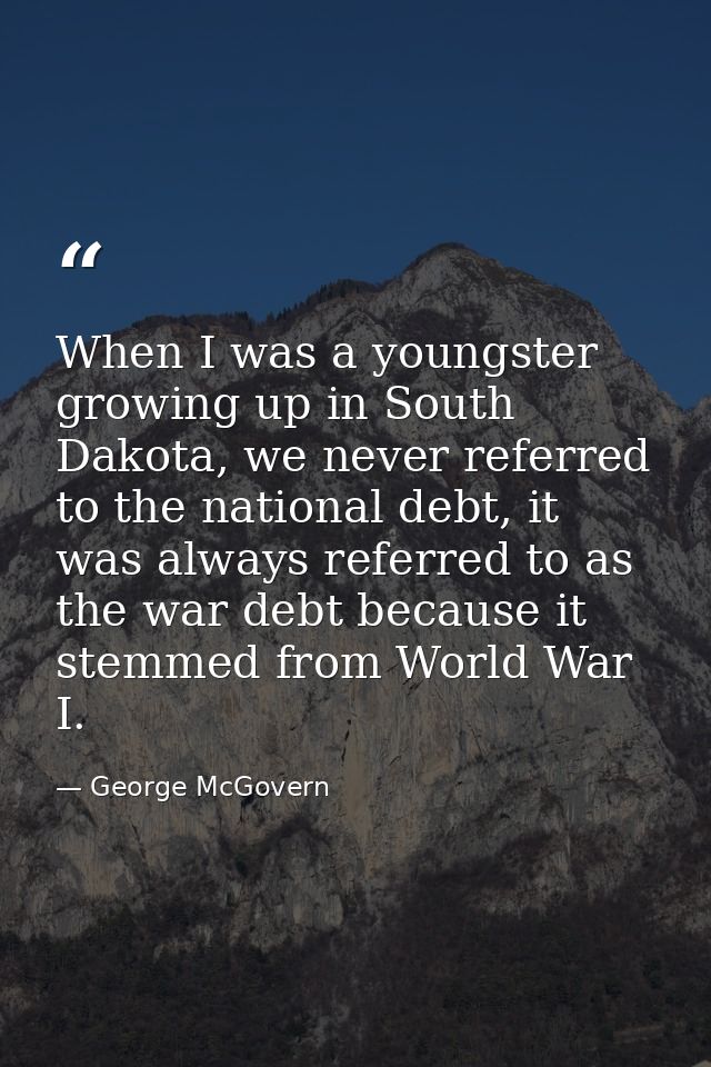 When I was a youngster growing up in South Dakota, we never referred to the national debt, it was always referred to as  — George McGovern