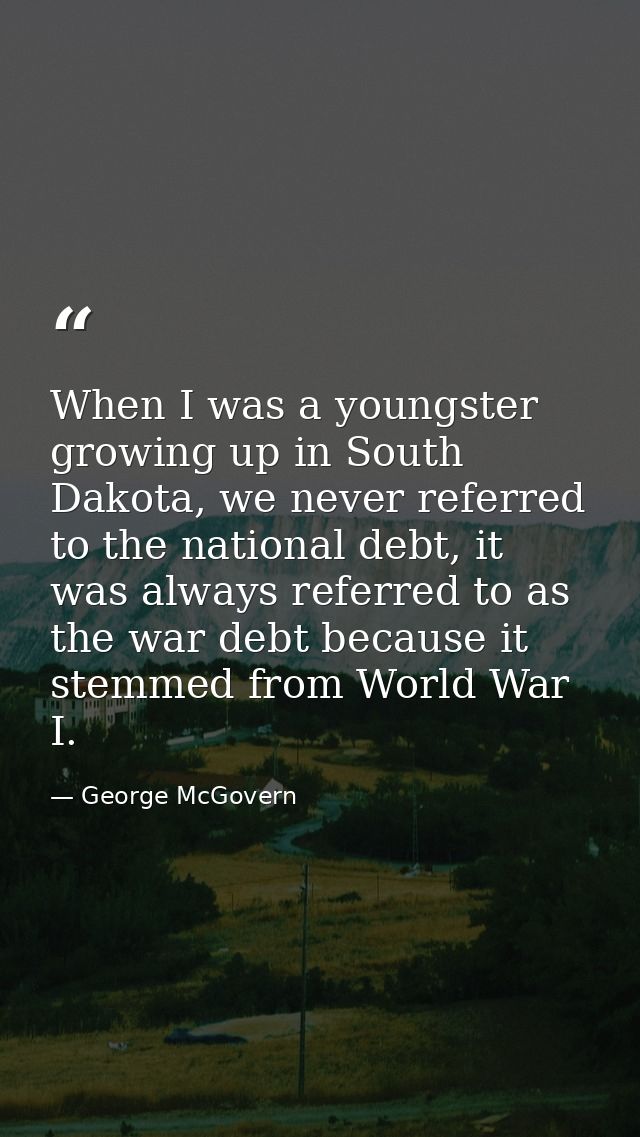 When I was a youngster growing up in South Dakota, we never referred to the national debt, it was always referred to as  — George McGovern