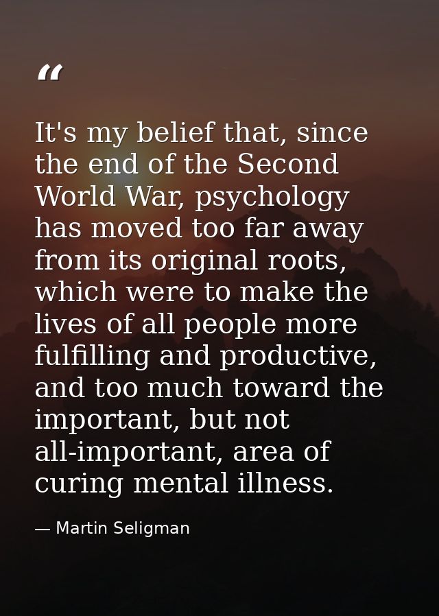 It's my belief that, since the end of the Second World War, psychology has moved too far away from its original roots, w — Martin Seligman