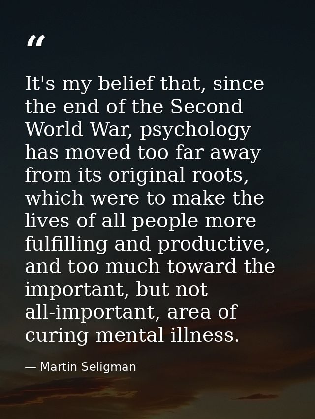 It's my belief that, since the end of the Second World War, psychology has moved too far away from its original roots, w — Martin Seligman