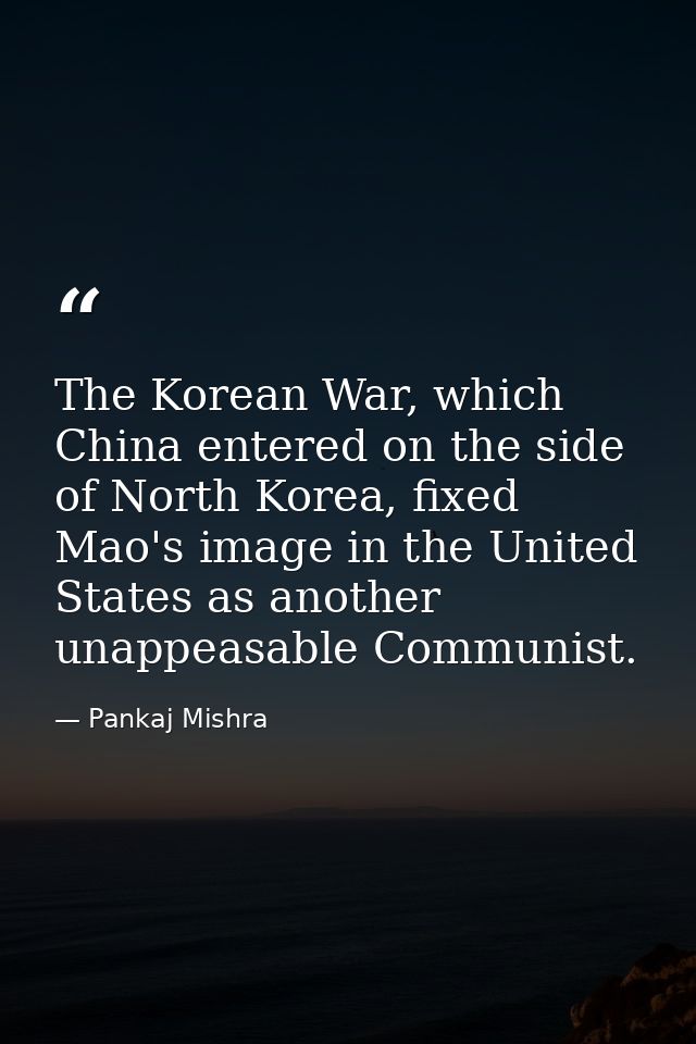 The Korean War, which China entered on the side of North Korea, fixed Mao's image in the United States as another unappe — Pankaj Mishra
