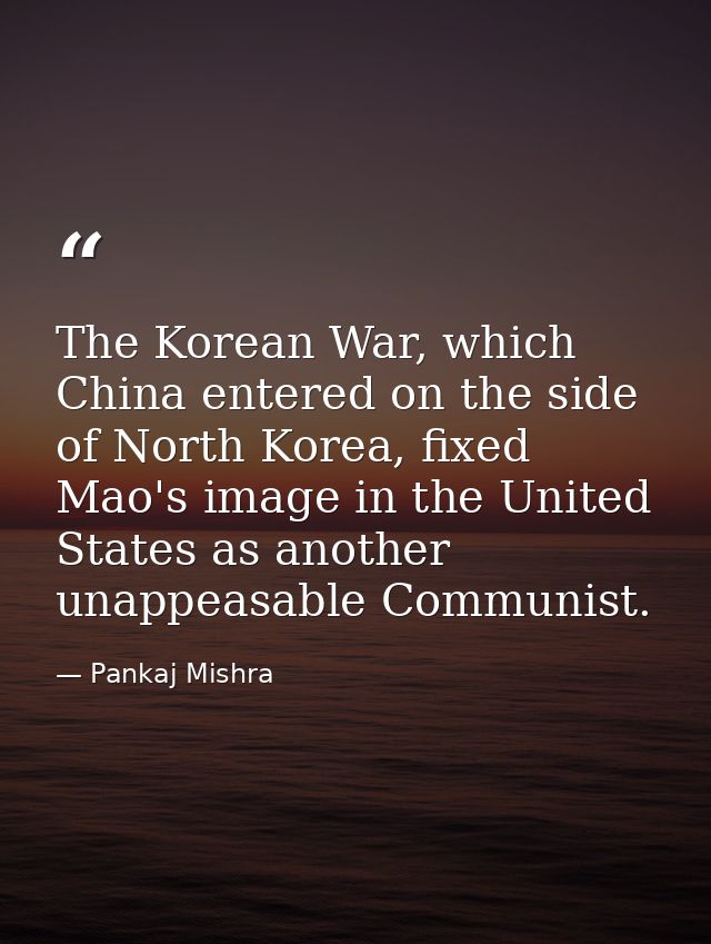 The Korean War, which China entered on the side of North Korea, fixed Mao's image in the United States as another unappe — Pankaj Mishra