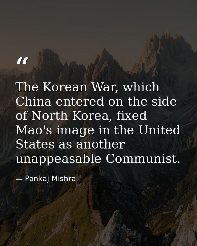 The Korean War, which China entered on the side of North Korea, fixed Mao's image in the United States as another unappe — Pankaj Mishra