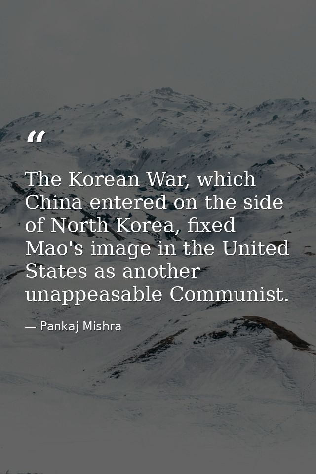 The Korean War, which China entered on the side of North Korea, fixed Mao's image in the United States as another unappe — Pankaj Mishra