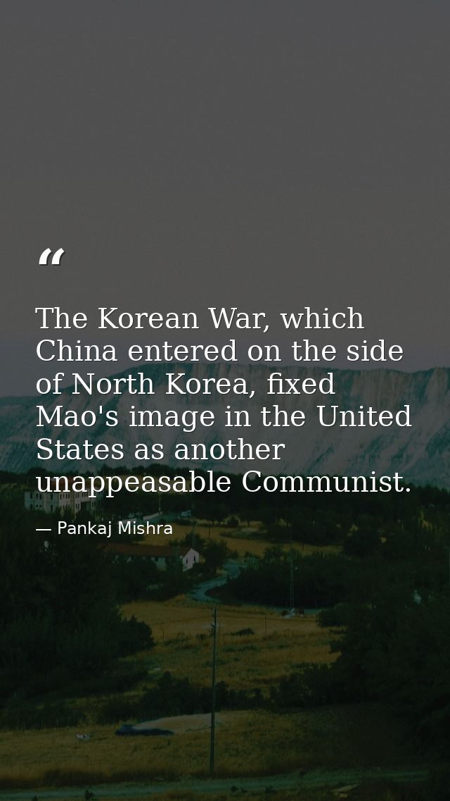 The Korean War, which China entered on the side of North Korea, fixed Mao's image in the United States as another unappe — Pankaj Mishra