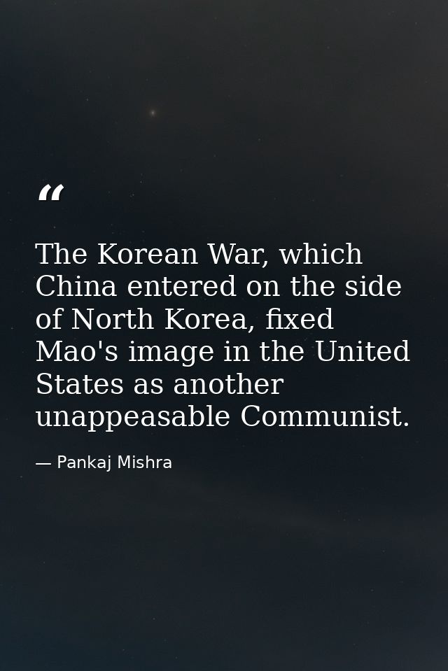 The Korean War, which China entered on the side of North Korea, fixed Mao's image in the United States as another unappe — Pankaj Mishra