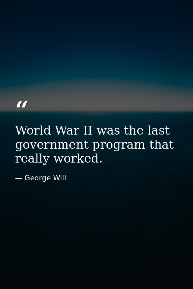 World War II was the last government program that really worked. — George Will