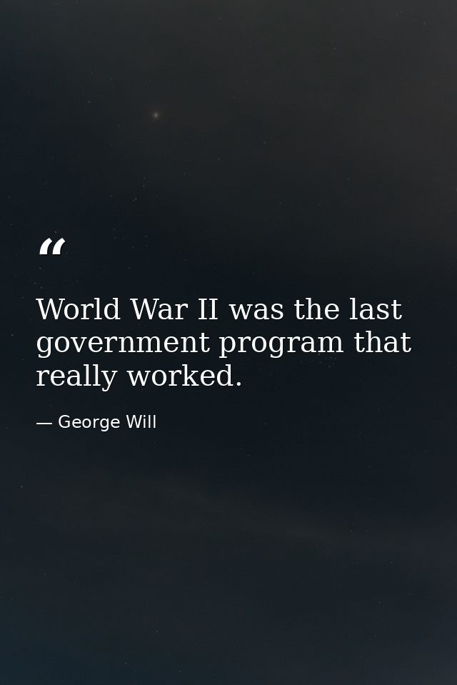 World War II was the last government program that really worked. — George Will