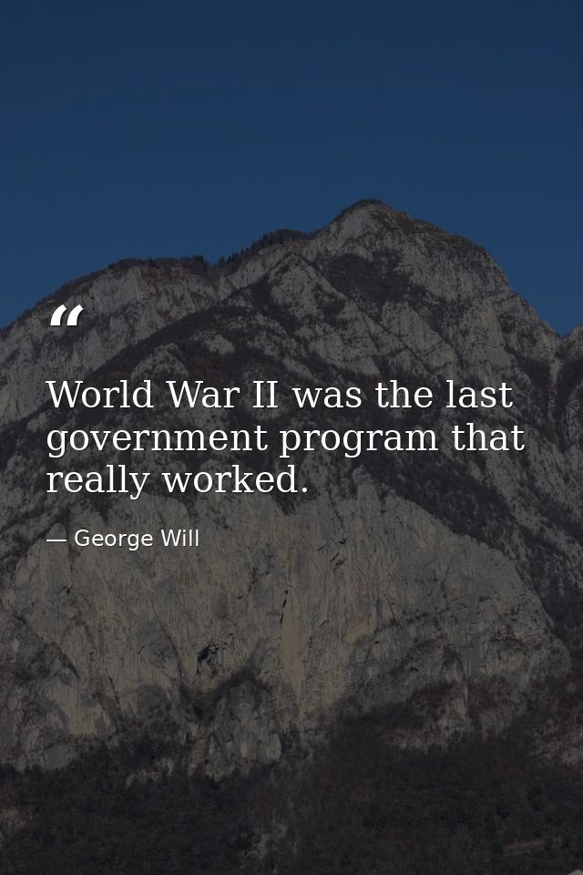 World War II was the last government program that really worked. — George Will