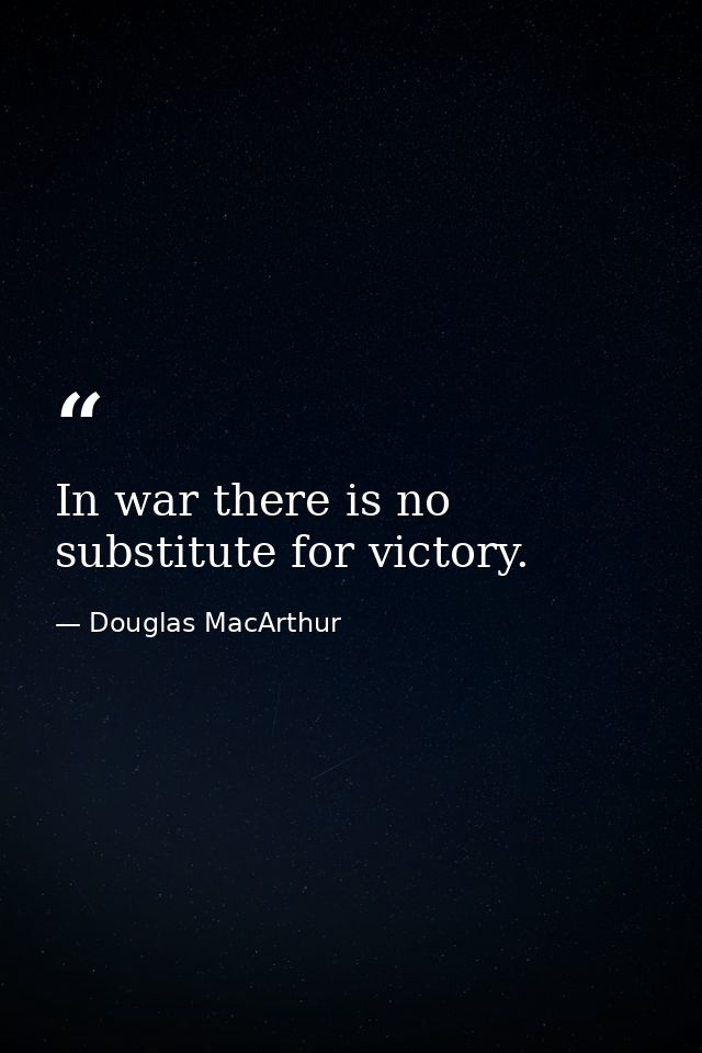 In war there is no substitute for victory. — Douglas MacArthur