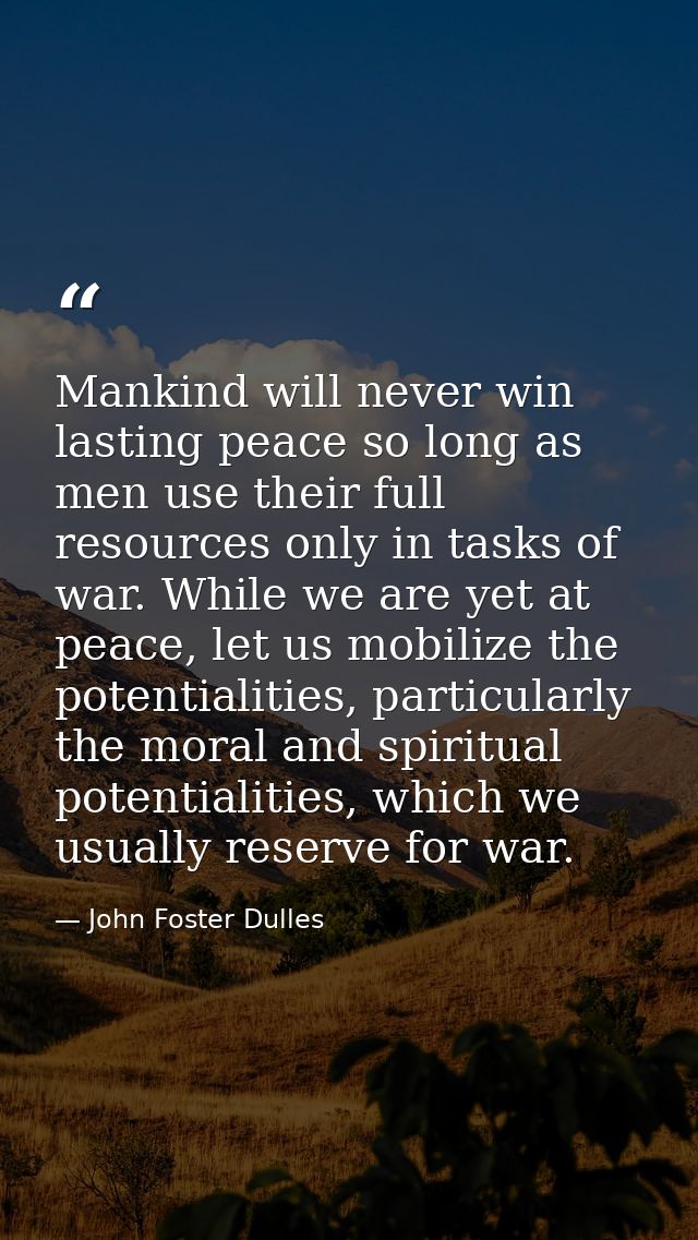Mankind will never win lasting peace so long as men use their full resources only in tasks of war. While we are yet at p — John Foster Dulles
