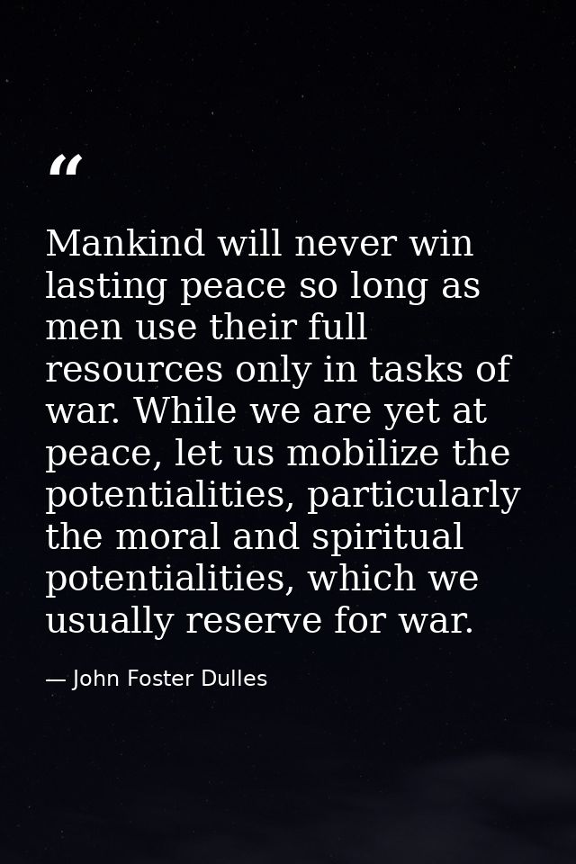 Mankind will never win lasting peace so long as men use their full resources only in tasks of war. While we are yet at p — John Foster Dulles