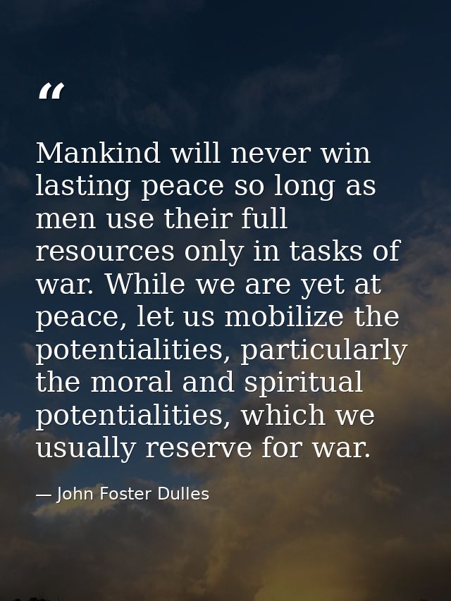 Mankind will never win lasting peace so long as men use their full resources only in tasks of war. While we are yet at p — John Foster Dulles