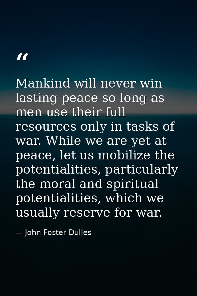 Mankind will never win lasting peace so long as men use their full resources only in tasks of war. While we are yet at p — John Foster Dulles