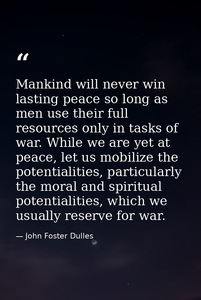 Mankind will never win lasting peace so long as men use their full resources only in tasks of war. While we are yet at p — John Foster Dulles