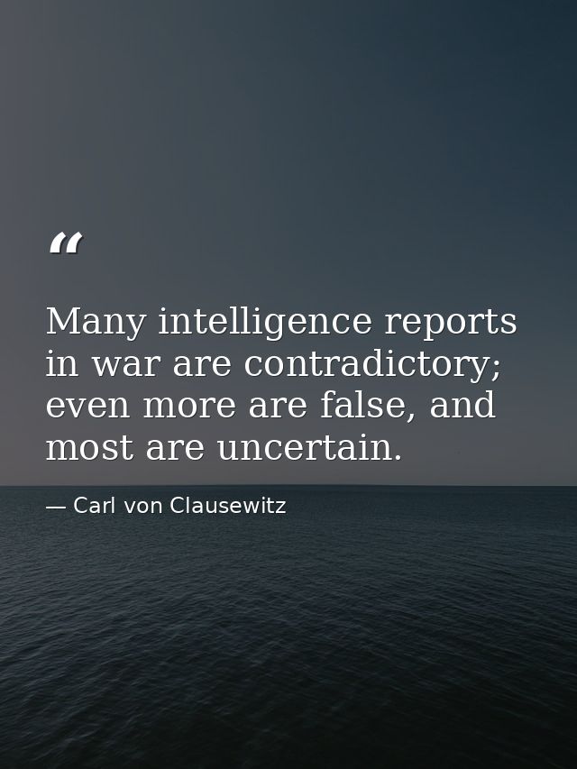 Many intelligence reports in war are contradictory; even more are false, and most are uncertain. — Carl von Clausewitz