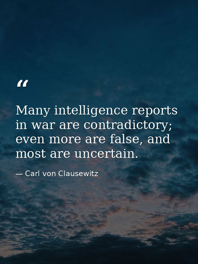 Many intelligence reports in war are contradictory; even more are false, and most are uncertain. — Carl von Clausewitz