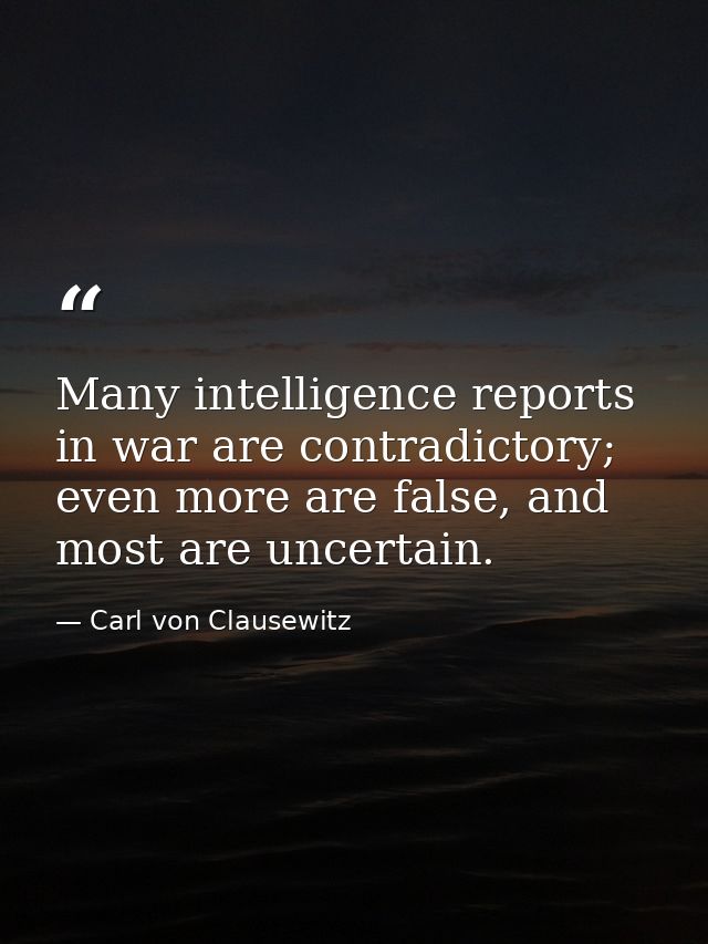 Many intelligence reports in war are contradictory; even more are false, and most are uncertain. — Carl von Clausewitz