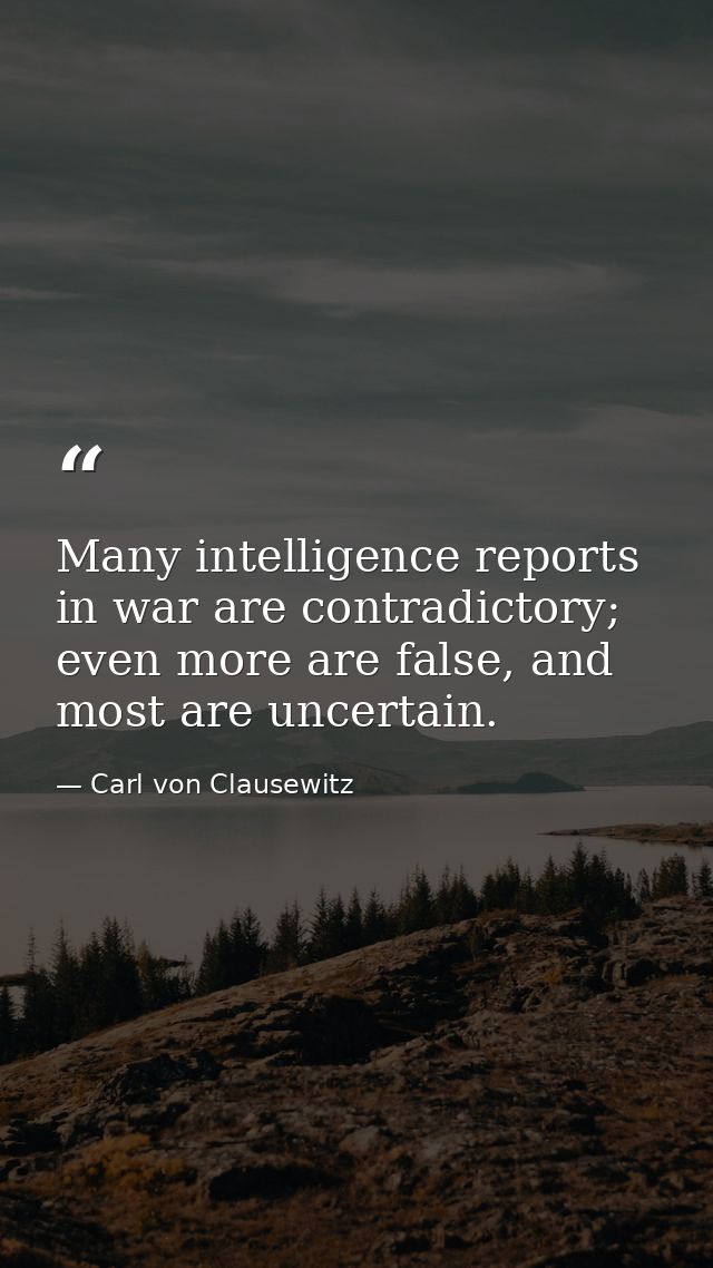 Many intelligence reports in war are contradictory; even more are false, and most are uncertain. — Carl von Clausewitz
