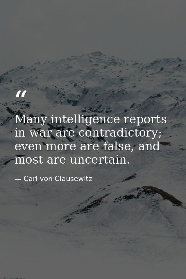 Many intelligence reports in war are contradictory; even more are false, and most are uncertain. — Carl von Clausewitz