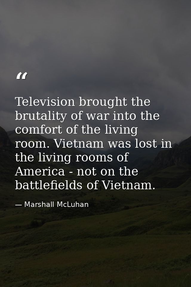 Television brought the brutality of war into the comfort of the living room. Vietnam was lost in the living rooms of Ame — Marshall McLuhan