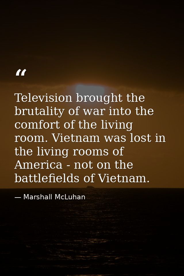 Television brought the brutality of war into the comfort of the living room. Vietnam was lost in the living rooms of Ame — Marshall McLuhan
