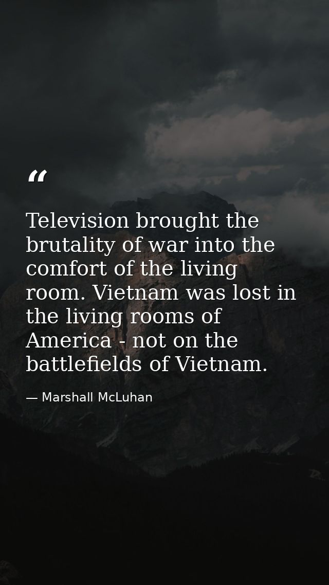 Television brought the brutality of war into the comfort of the living room. Vietnam was lost in the living rooms of Ame — Marshall McLuhan