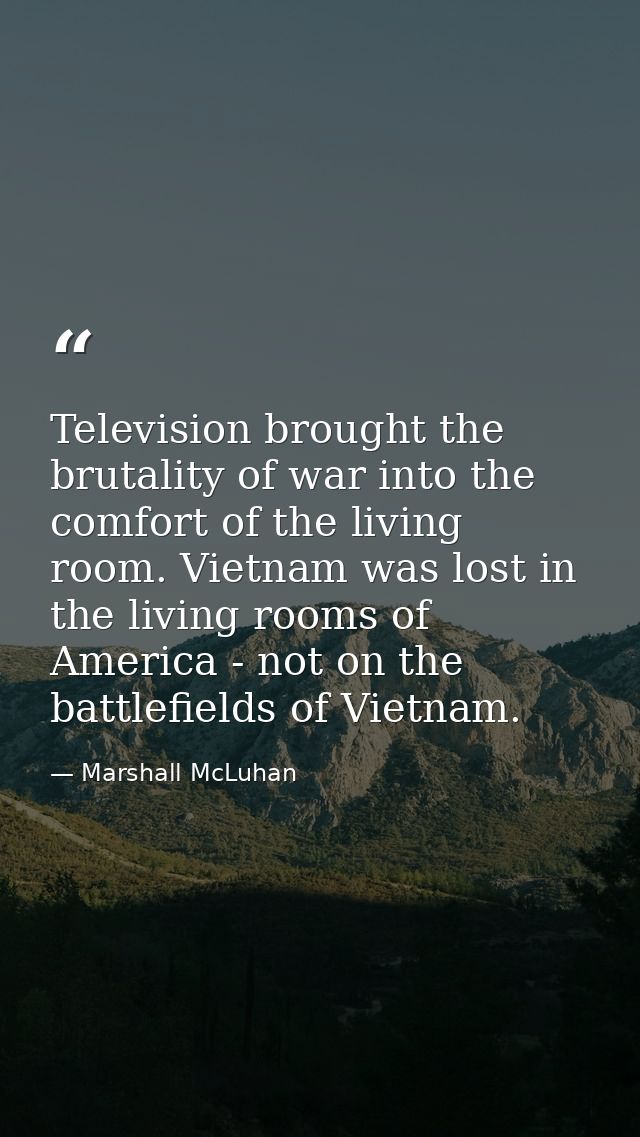Television brought the brutality of war into the comfort of the living room. Vietnam was lost in the living rooms of Ame — Marshall McLuhan