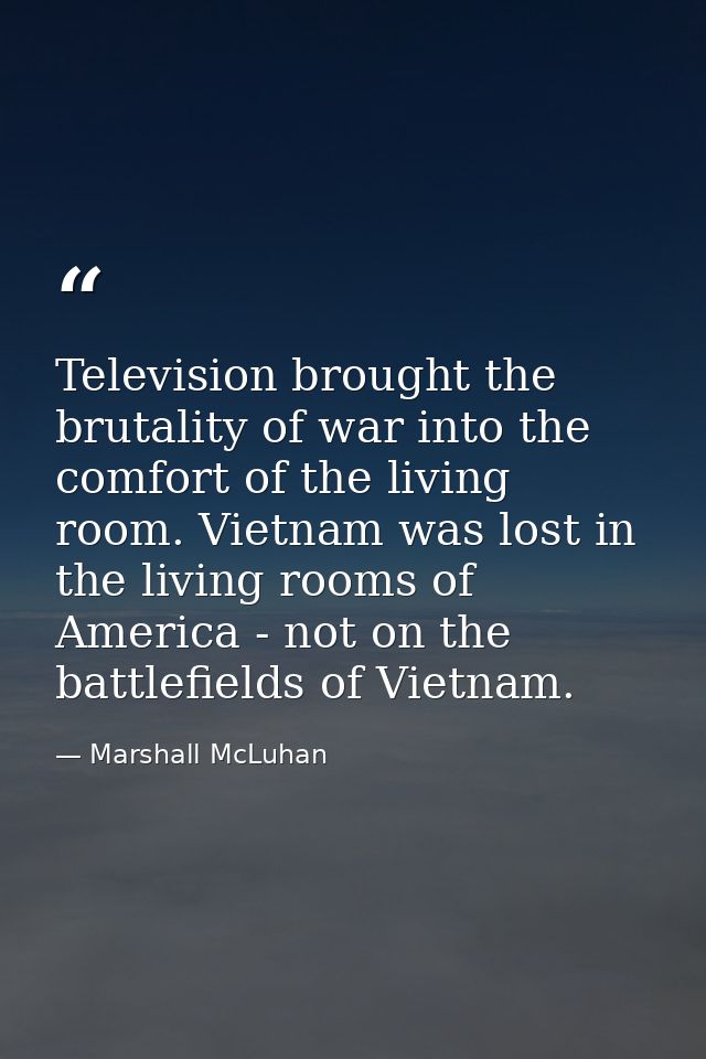 Television brought the brutality of war into the comfort of the living room. Vietnam was lost in the living rooms of Ame — Marshall McLuhan