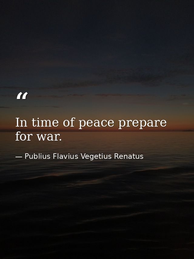 In time of peace prepare for war. — Publius Flavius Vegetius Renatus