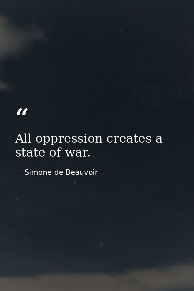 All oppression creates a state of war. — Simone de Beauvoir