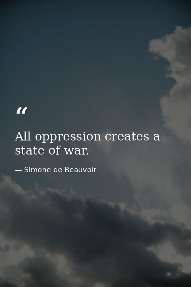 All oppression creates a state of war. — Simone de Beauvoir