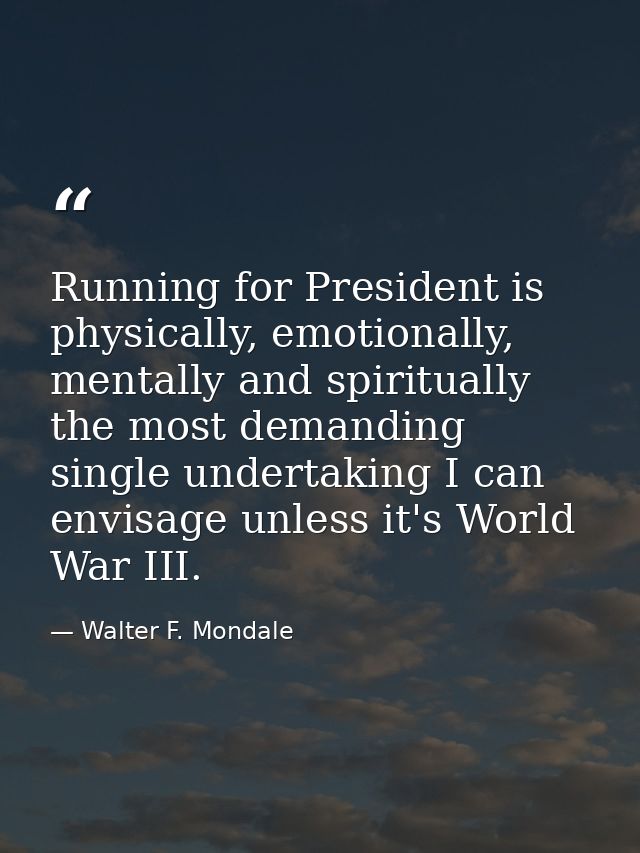 Running for President is physically, emotionally, mentally and spiritually the most demanding single undertaking I can e — Walter F. Mondale