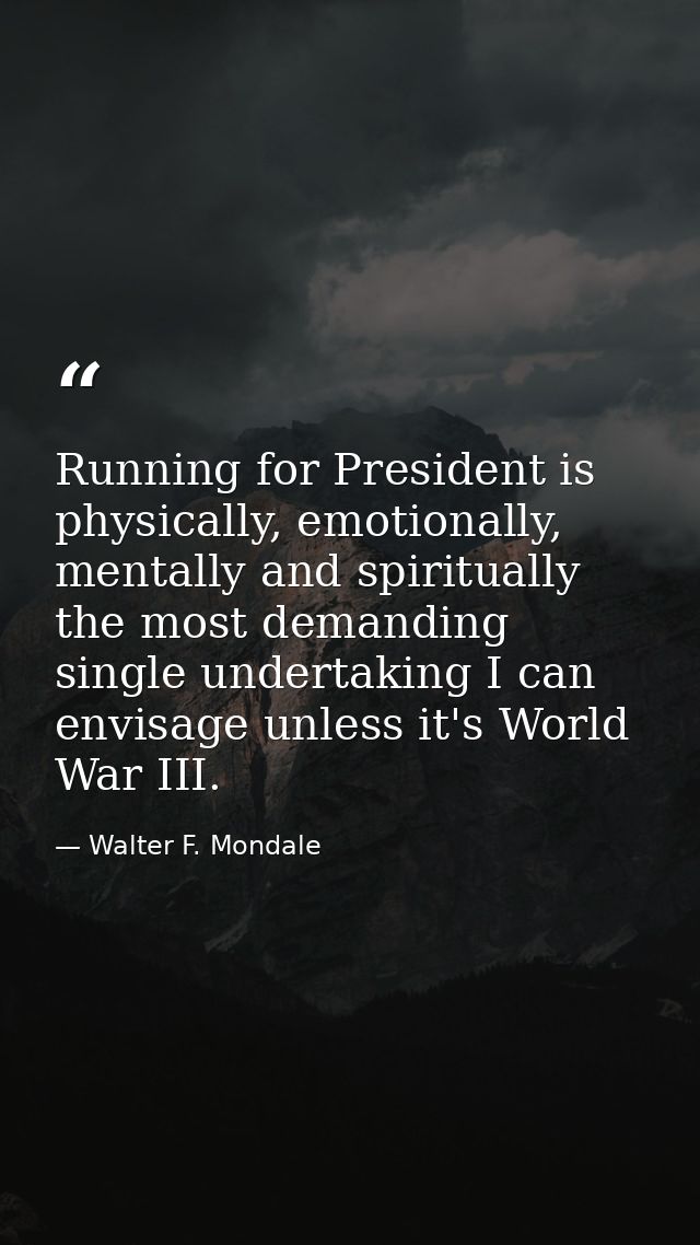 Running for President is physically, emotionally, mentally and spiritually the most demanding single undertaking I can e — Walter F. Mondale