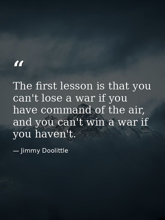 The first lesson is that you can't lose a war if you have command of the air, and you can't win a war if you haven't. — Jimmy Doolittle