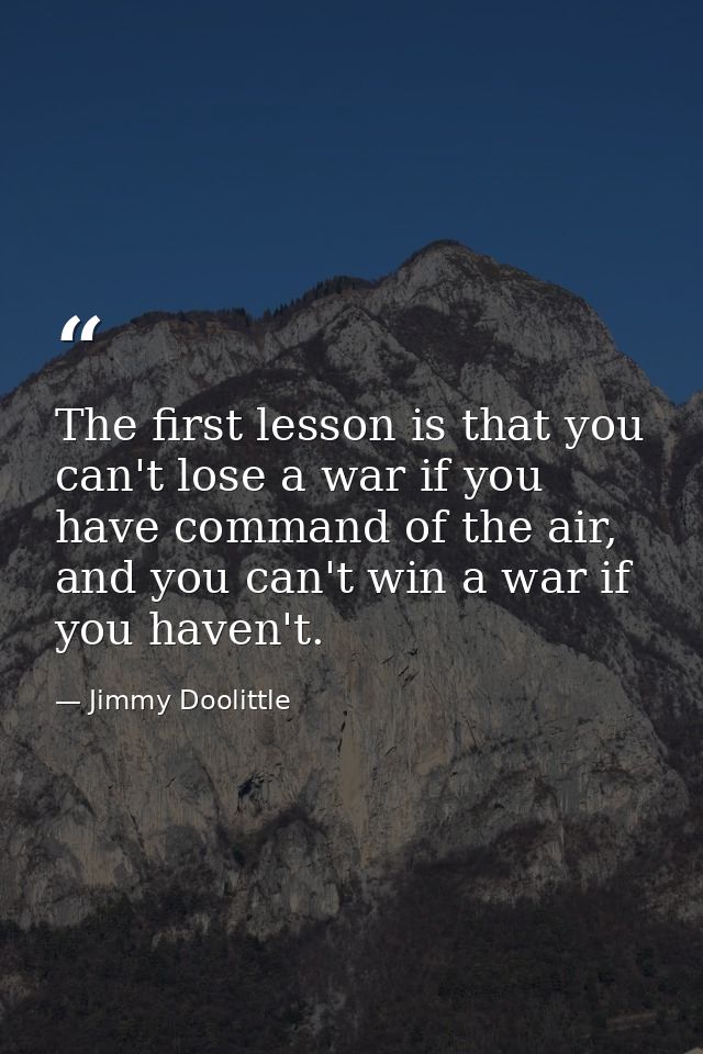 The first lesson is that you can't lose a war if you have command of the air, and you can't win a war if you haven't. — Jimmy Doolittle