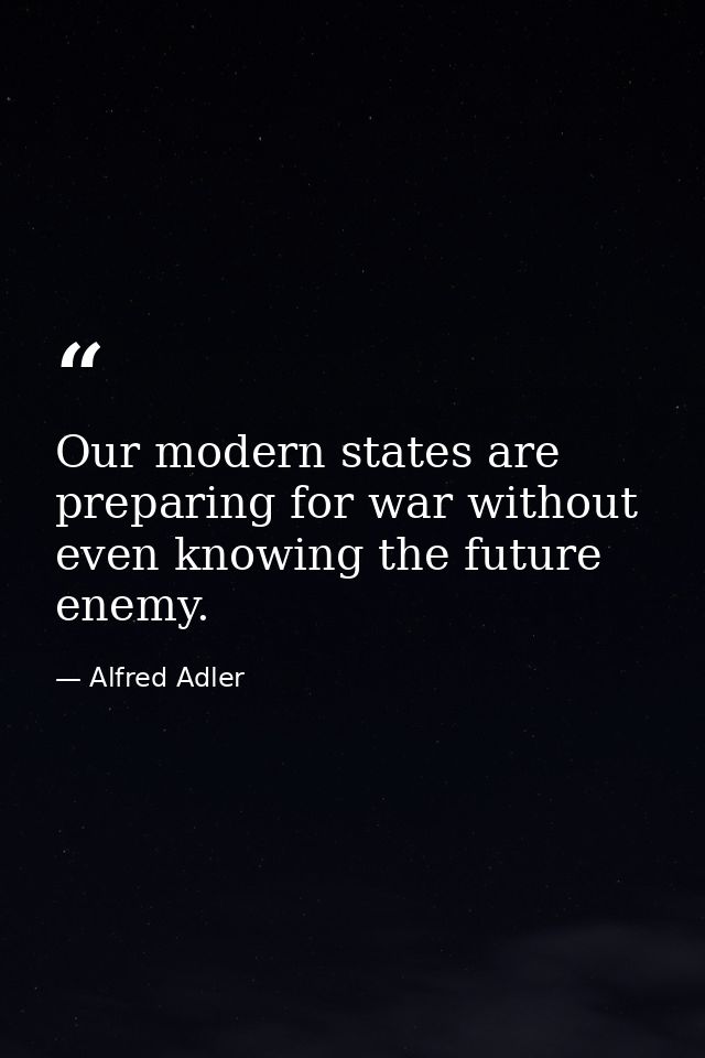 Our modern states are preparing for war without even knowing the future enemy. — Alfred Adler