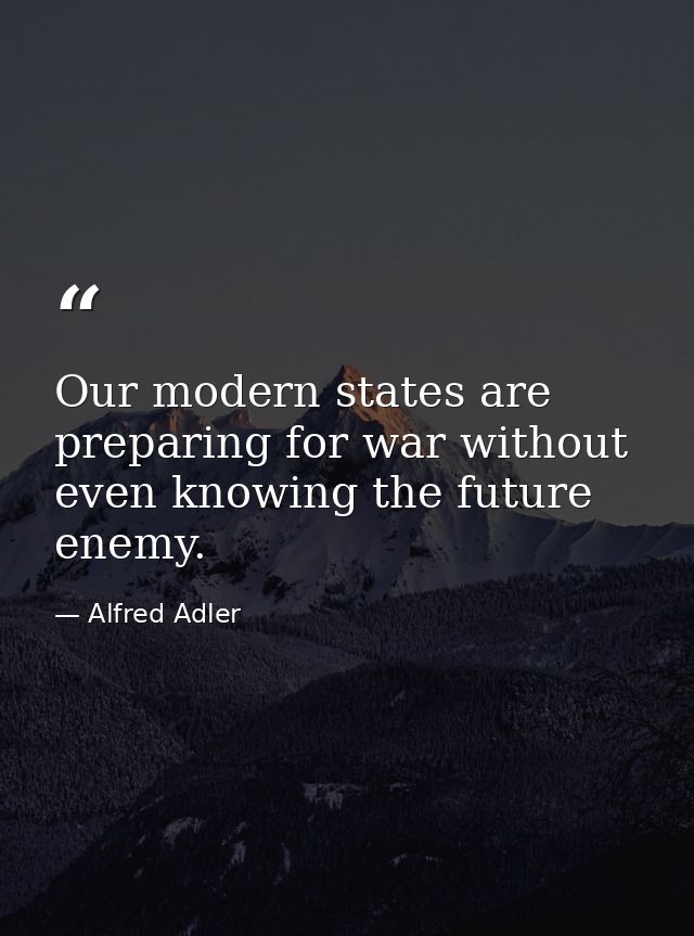 Our modern states are preparing for war without even knowing the future enemy. — Alfred Adler