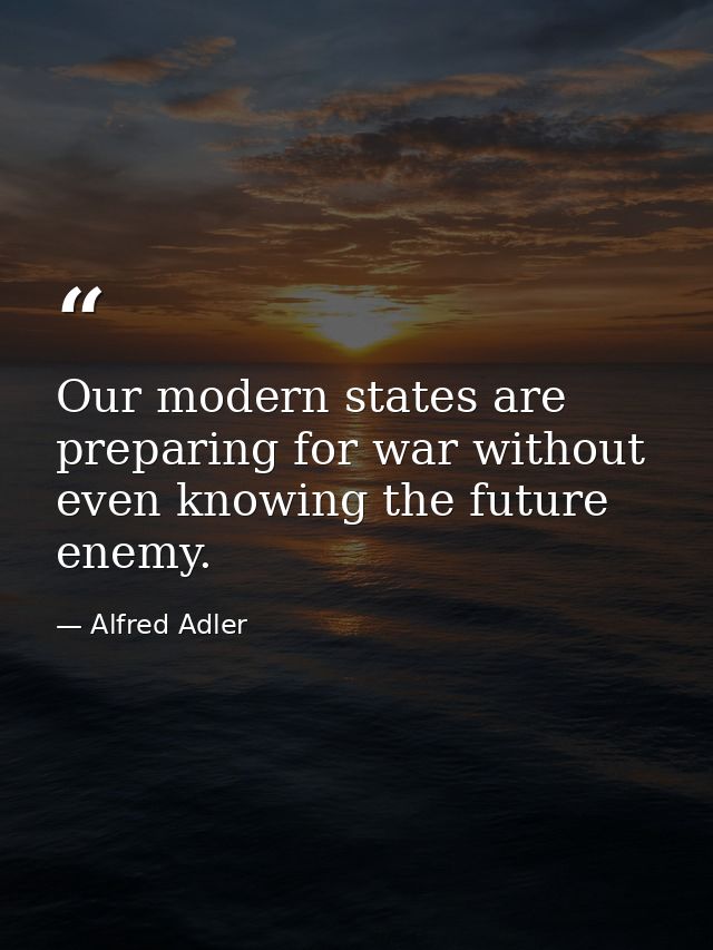 Our modern states are preparing for war without even knowing the future enemy. — Alfred Adler