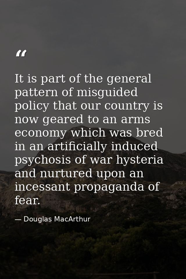It is part of the general pattern of misguided policy that our country is now geared to an arms economy which was bred i — Douglas MacArthur