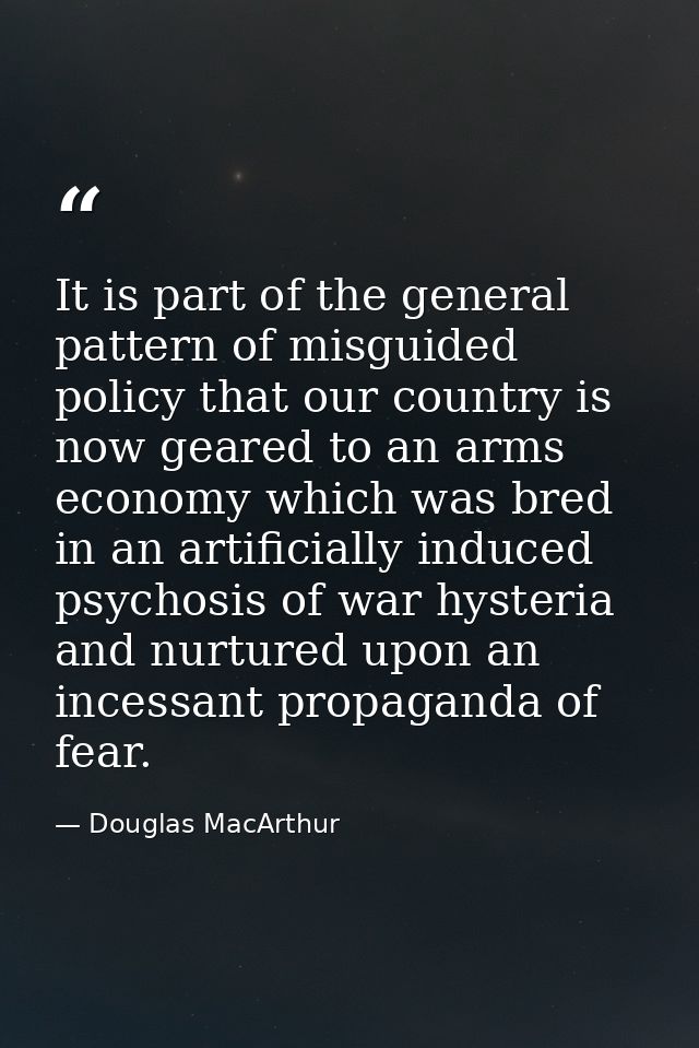 It is part of the general pattern of misguided policy that our country is now geared to an arms economy which was bred i — Douglas MacArthur