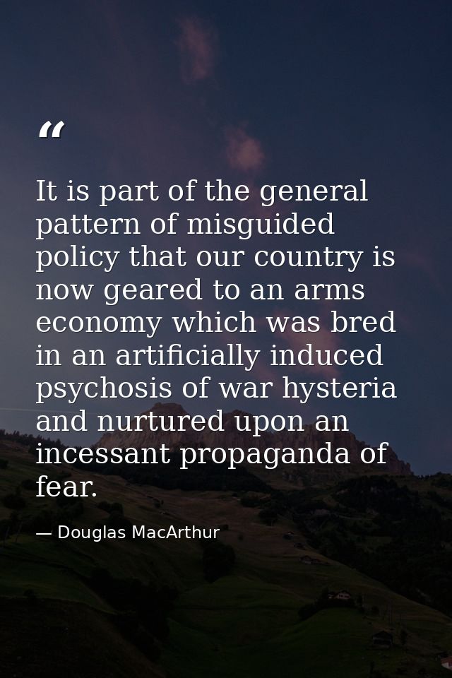 It is part of the general pattern of misguided policy that our country is now geared to an arms economy which was bred i — Douglas MacArthur