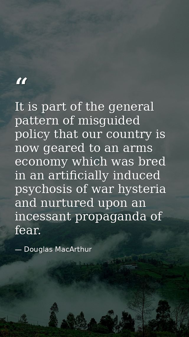It is part of the general pattern of misguided policy that our country is now geared to an arms economy which was bred i — Douglas MacArthur