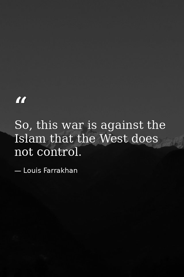 So, this war is against the Islam that the West does not control. — Louis Farrakhan