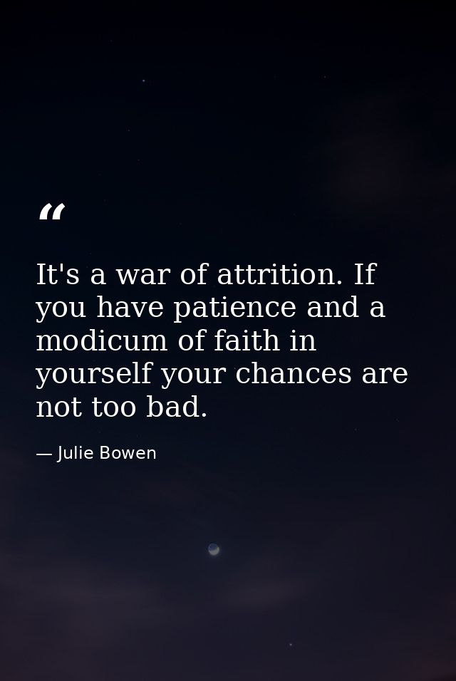 It's a war of attrition. If you have patience and a modicum of faith in yourself your chances are not too bad. — Julie Bowen