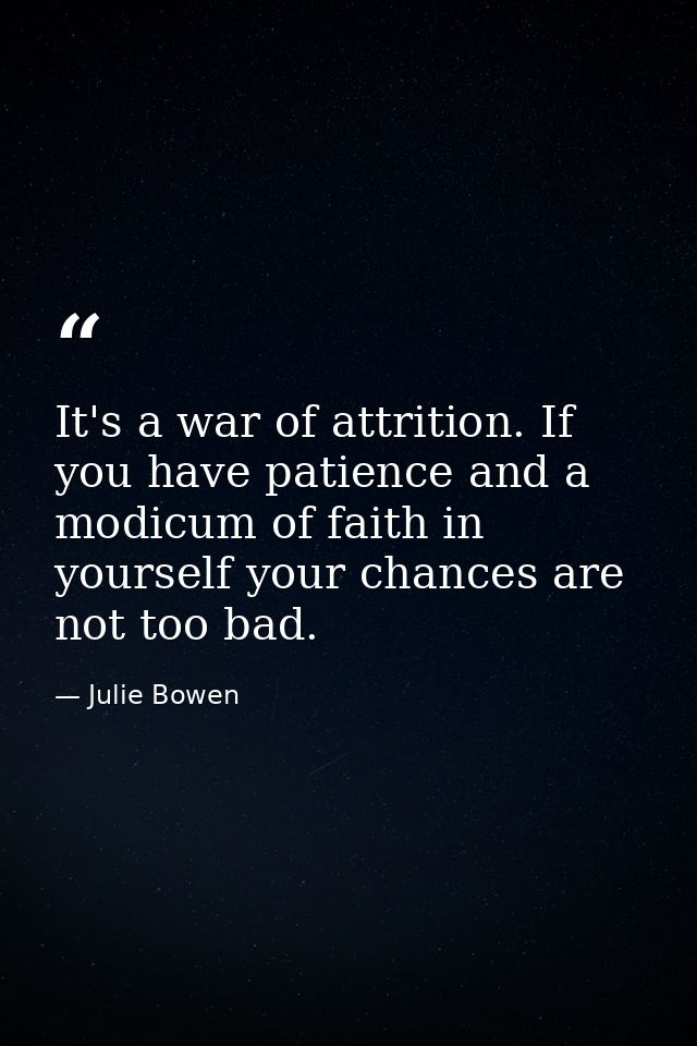 It's a war of attrition. If you have patience and a modicum of faith in yourself your chances are not too bad. — Julie Bowen