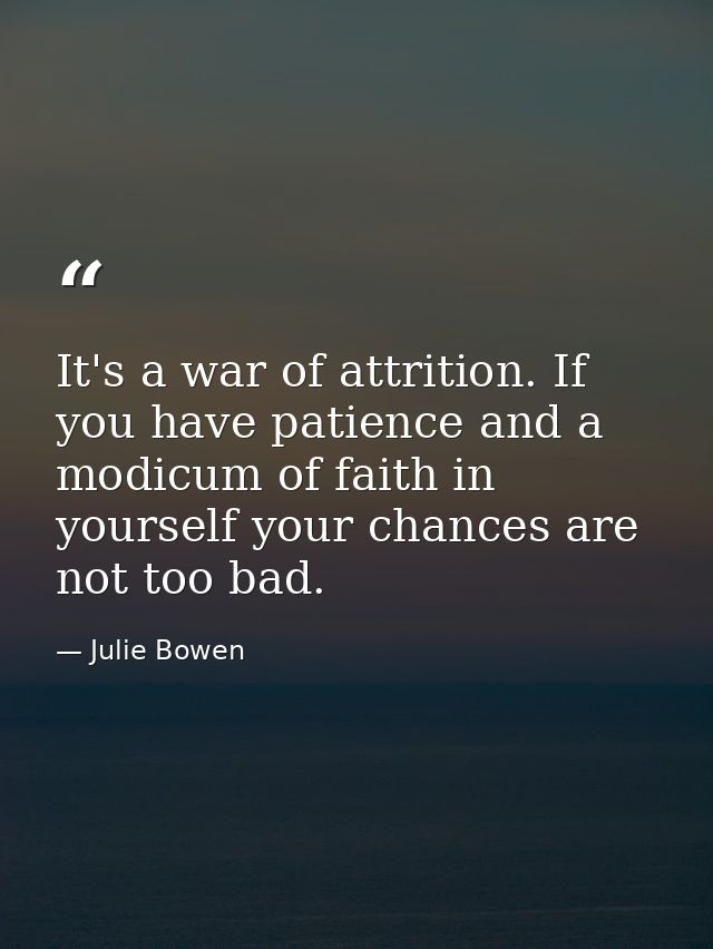 It's a war of attrition. If you have patience and a modicum of faith in yourself your chances are not too bad. — Julie Bowen