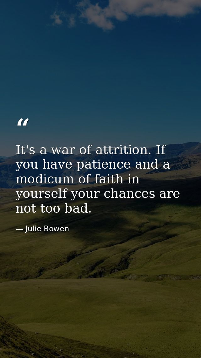 It's a war of attrition. If you have patience and a modicum of faith in yourself your chances are not too bad. — Julie Bowen