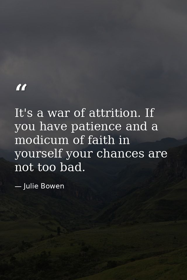 It's a war of attrition. If you have patience and a modicum of faith in yourself your chances are not too bad. — Julie Bowen