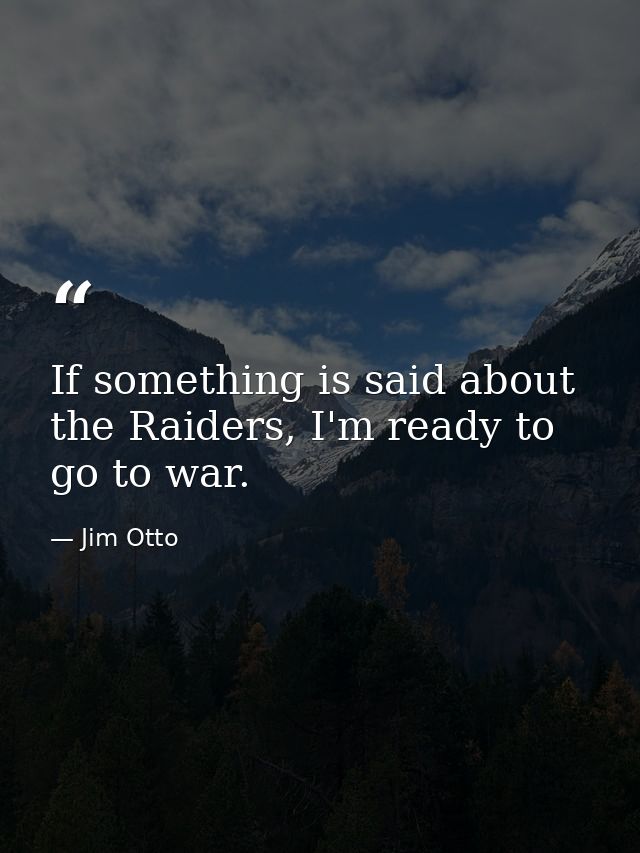 If something is said about the Raiders, I'm ready to go to war. — Jim Otto
